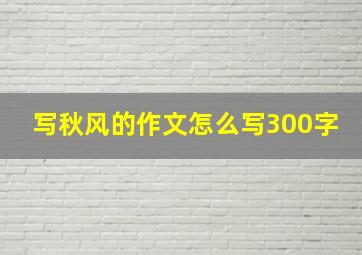 写秋风的作文怎么写300字