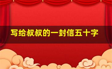 写给叔叔的一封信五十字