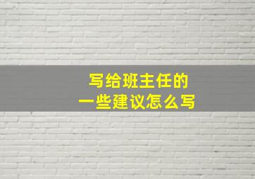 写给班主任的一些建议怎么写