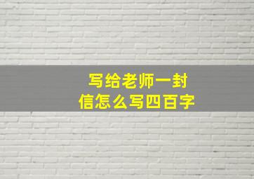 写给老师一封信怎么写四百字