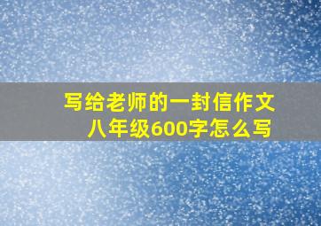 写给老师的一封信作文八年级600字怎么写