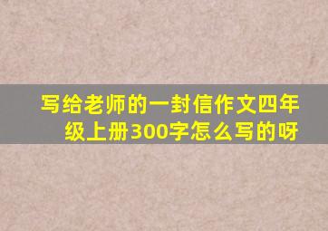 写给老师的一封信作文四年级上册300字怎么写的呀