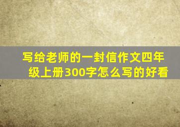 写给老师的一封信作文四年级上册300字怎么写的好看