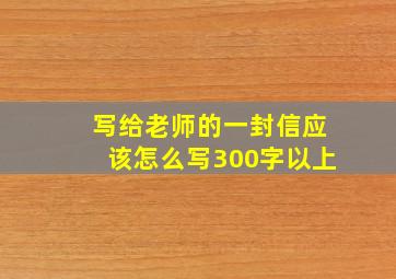 写给老师的一封信应该怎么写300字以上