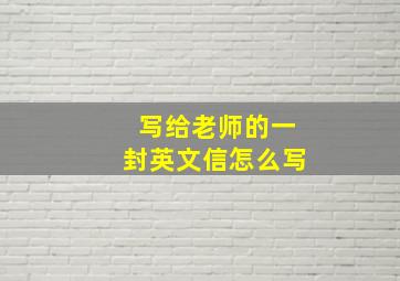 写给老师的一封英文信怎么写