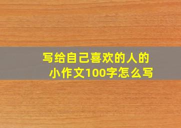 写给自己喜欢的人的小作文100字怎么写