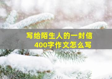 写给陌生人的一封信400字作文怎么写