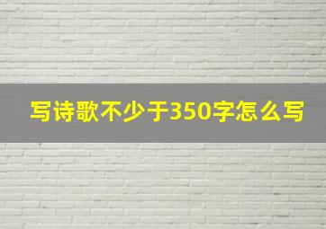 写诗歌不少于350字怎么写