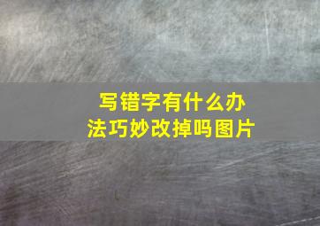 写错字有什么办法巧妙改掉吗图片