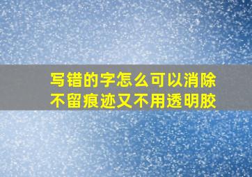 写错的字怎么可以消除不留痕迹又不用透明胶