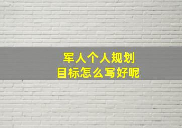 军人个人规划目标怎么写好呢