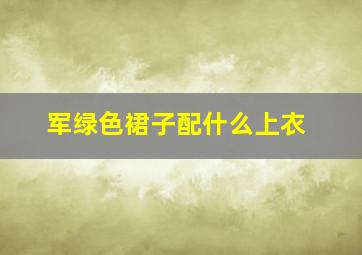 军绿色裙子配什么上衣