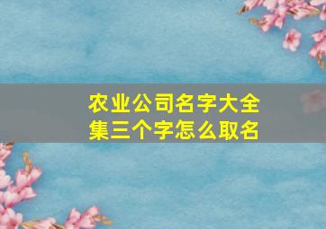 农业公司名字大全集三个字怎么取名