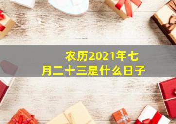 农历2021年七月二十三是什么日子