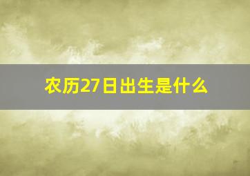 农历27日出生是什么