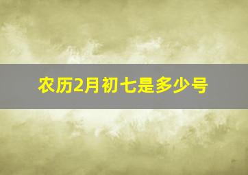 农历2月初七是多少号