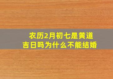 农历2月初七是黄道吉日吗为什么不能结婚