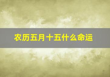 农历五月十五什么命运