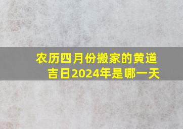 农历四月份搬家的黄道吉日2024年是哪一天