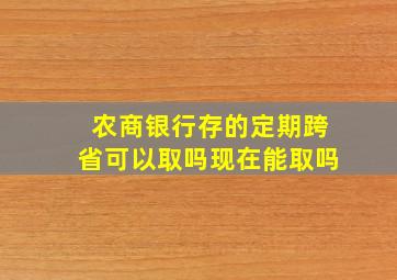 农商银行存的定期跨省可以取吗现在能取吗