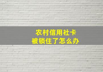 农村信用社卡被锁住了怎么办