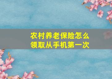 农村养老保险怎么领取从手机第一次