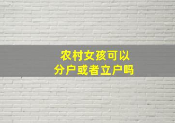 农村女孩可以分户或者立户吗