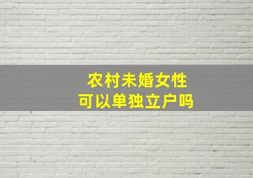 农村未婚女性可以单独立户吗