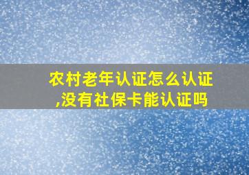 农村老年认证怎么认证,没有社保卡能认证吗