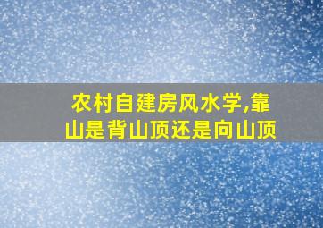 农村自建房风水学,靠山是背山顶还是向山顶