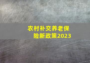 农村补交养老保险新政策2023