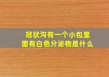 冠状沟有一个小包里面有白色分泌物是什么