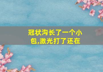 冠状沟长了一个小包,激光打了还在