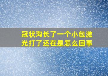 冠状沟长了一个小包激光打了还在是怎么回事