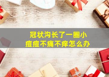 冠状沟长了一圈小痘痘不痛不痒怎么办