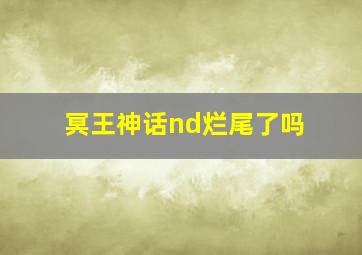 冥王神话nd烂尾了吗