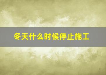 冬天什么时候停止施工