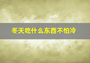 冬天吃什么东西不怕冷