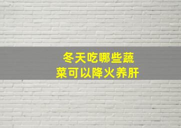 冬天吃哪些蔬菜可以降火养肝