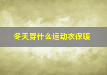 冬天穿什么运动衣保暖