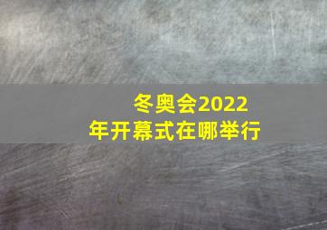 冬奥会2022年开幕式在哪举行