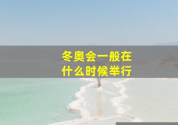 冬奥会一般在什么时候举行