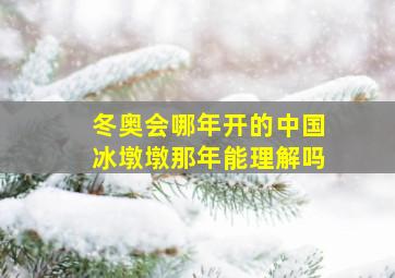 冬奥会哪年开的中国冰墩墩那年能理解吗