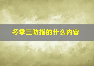 冬季三防指的什么内容