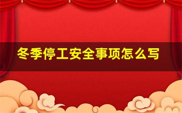 冬季停工安全事项怎么写