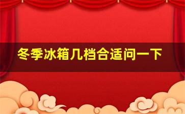 冬季冰箱几档合适问一下