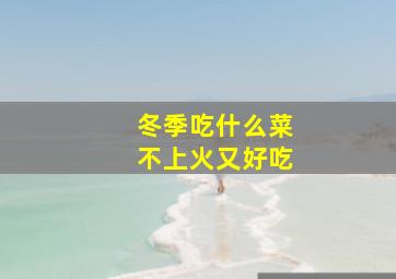 冬季吃什么菜不上火又好吃