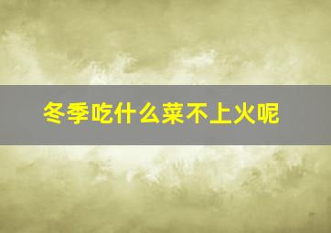 冬季吃什么菜不上火呢