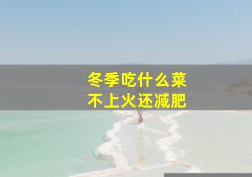 冬季吃什么菜不上火还减肥