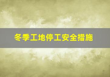 冬季工地停工安全措施